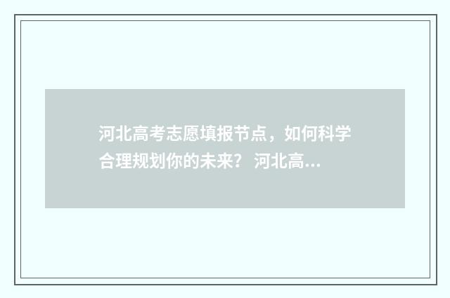 河北高考志愿填报节点，如何科学合理规划你的未来？ 河北高考志愿填报录取查询