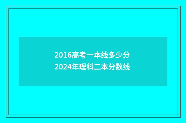 2016高考一本线多少分 2024年理科二本分数线