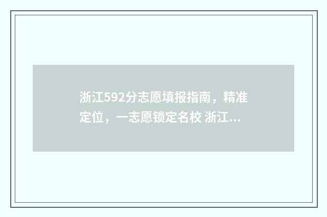 浙江592分志愿填报指南，精准定位，一志愿锁定名校 浙江高考592分什么水平