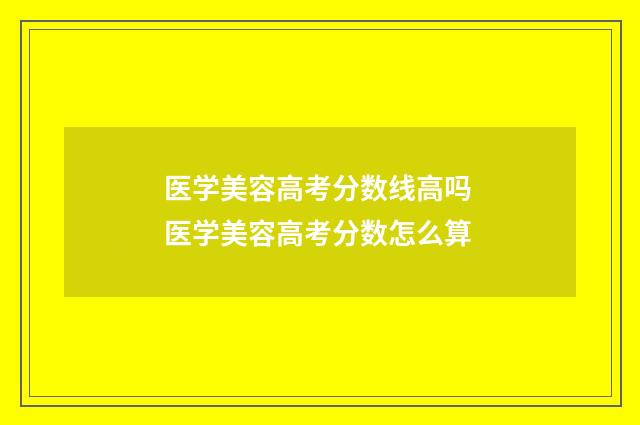 医学美容高考分数线高吗 医学美容高考分数怎么算
