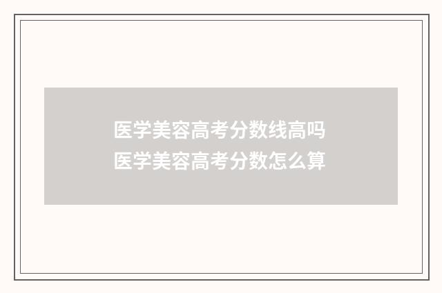 医学美容高考分数线高吗 医学美容高考分数怎么算