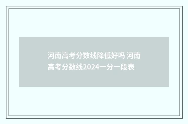 河南高考分数线降低好吗 河南高考分数线2024一分一段表