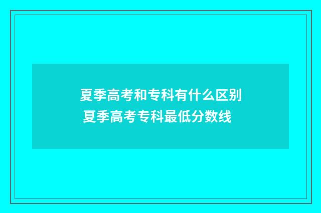 夏季高考和专科有什么区别 夏季高考专科最低分数线