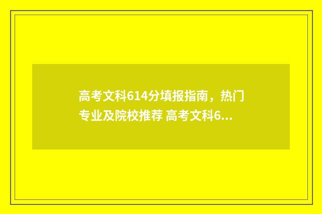 高考文科614分填报指南，热门专业及院校推荐 高考文科614分填多少分