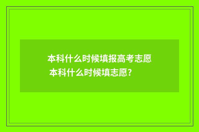 本科什么时候填报高考志愿 本科什么时候填志愿?