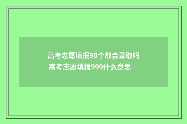 高考志愿填报90个都会录取吗 高考志愿填报999什么意思