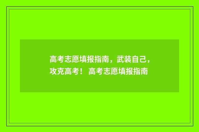 高考志愿填报指南，武装自己，攻克高考！ 高考志愿填报指南