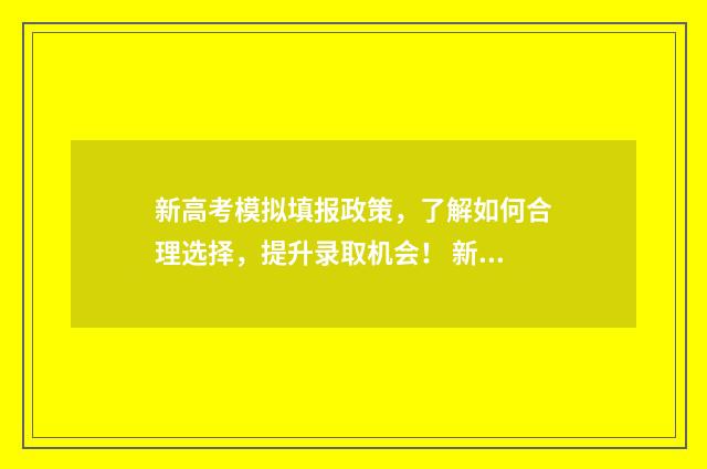 新高考模拟填报政策，了解如何合理选择，提升录取机会！ 新高考模拟填报志愿袁示范