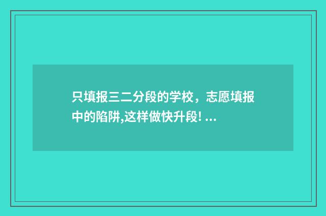 只填报三二分段的学校，志愿填报中的陷阱,这样做快升段! 填三二分段要服从调剂吗