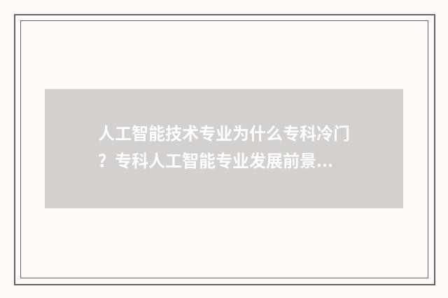 人工智能技术专业为什么专科冷门？专科人工智能专业发展前景介绍 人工智能技术专科就业前景