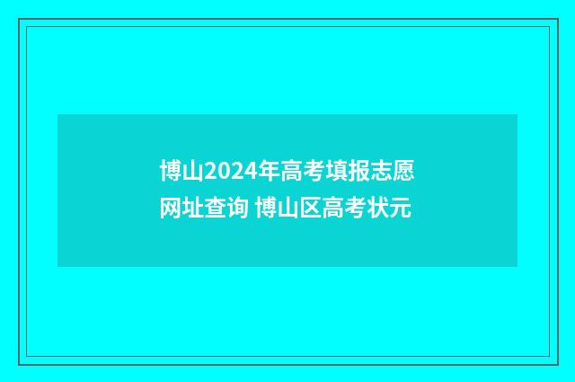 博山2024年高考填报志愿网址查询 博山区高考状元