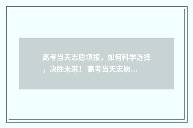 高考当天志愿填报，如何科学选择，决胜未来！ 高考当天志愿填报吗