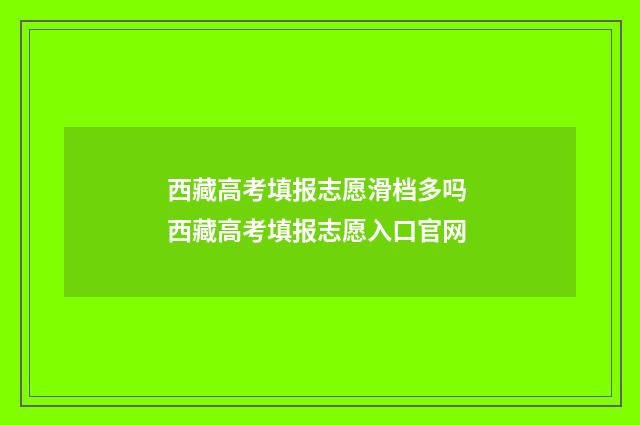 西藏高考填报志愿滑档多吗 西藏高考填报志愿入口官网
