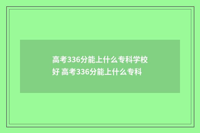 高考336分能上什么专科学校好 高考336分能上什么专科