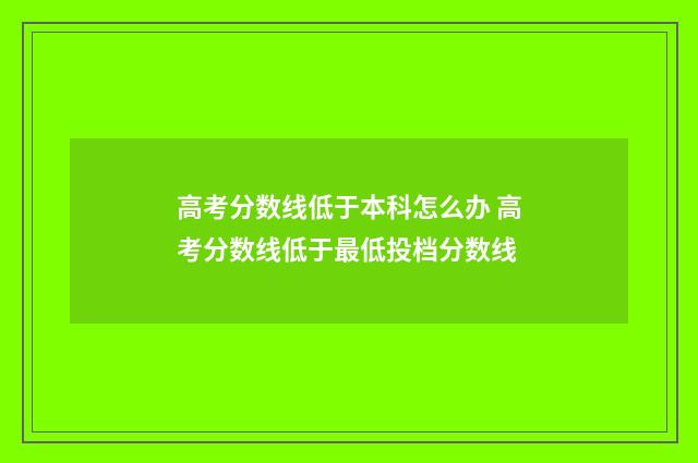高考分数线低于本科怎么办 高考分数线低于最低投档分数线