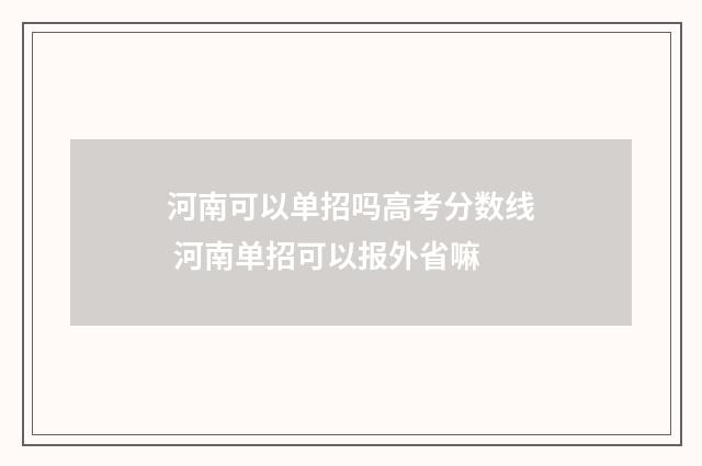 河南可以单招吗高考分数线 河南单招可以报外省嘛
