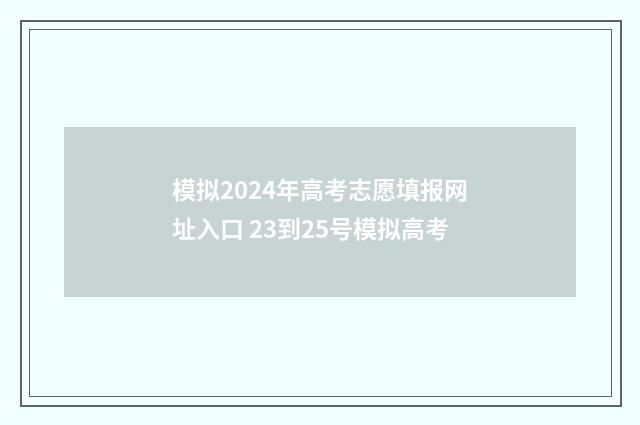 模拟2024年高考志愿填报网址入口 23到25号模拟高考
