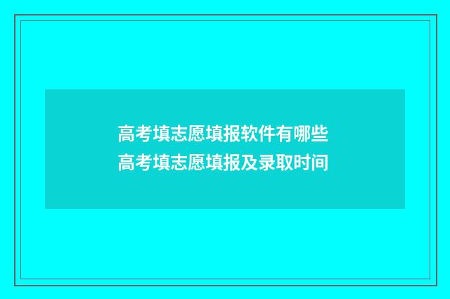 高考填志愿填报软件有哪些 高考填志愿填报及录取时间