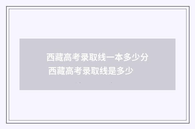 西藏高考录取线一本多少分 西藏高考录取线是多少