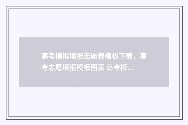 高考模拟填报志愿表模板下载，高考志愿填报模板图表 高考模拟填报志愿入口湖北