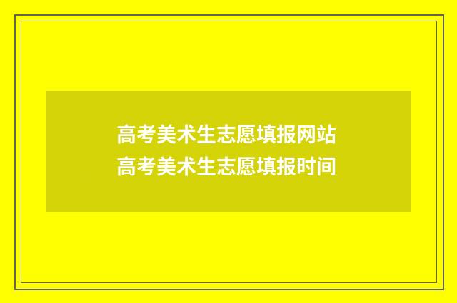 高考美术生志愿填报网站 高考美术生志愿填报时间
