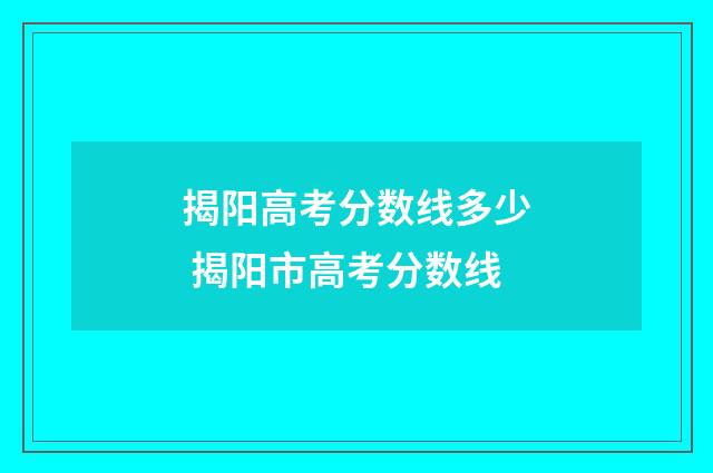 揭阳高考分数线多少 揭阳市高考分数线