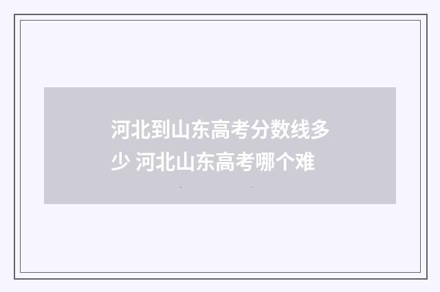 河北到山东高考分数线多少 河北山东高考哪个难