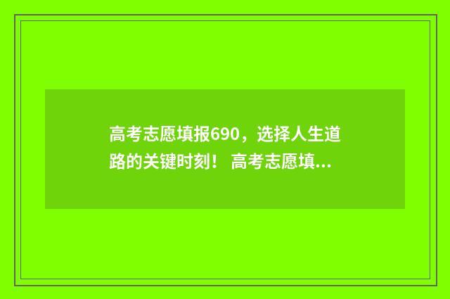 高考志愿填报690，选择人生道路的关键时刻！ 高考志愿填报技巧