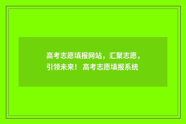 高考志愿填报网站，汇聚志愿，引领未来！ 高考志愿填报系统