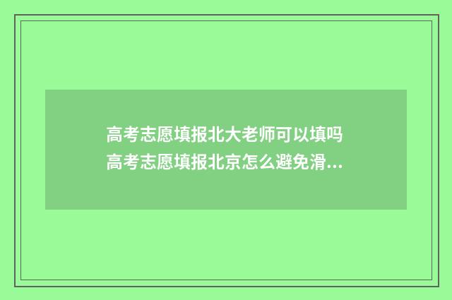 高考志愿填报北大老师可以填吗 高考志愿填报北京怎么避免滑档退档