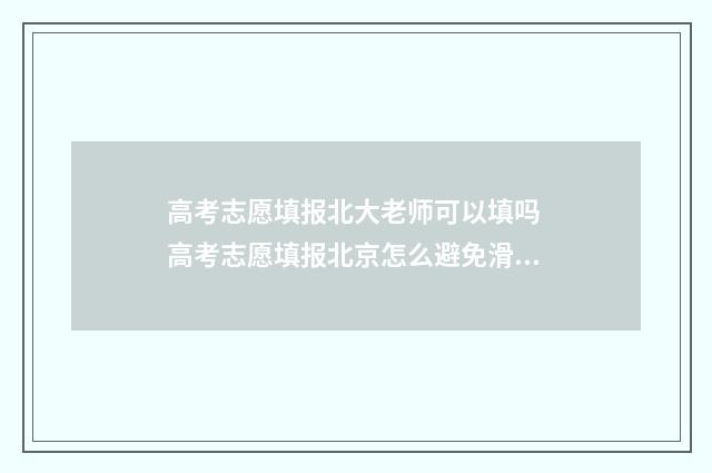 高考志愿填报北大老师可以填吗 高考志愿填报北京怎么避免滑档退档