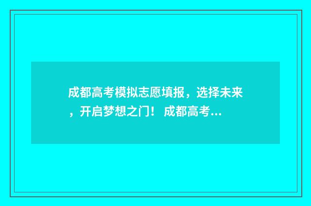 成都高考模拟志愿填报，选择未来，开启梦想之门！ 成都高考模拟志愿填报账号前四位怎么填