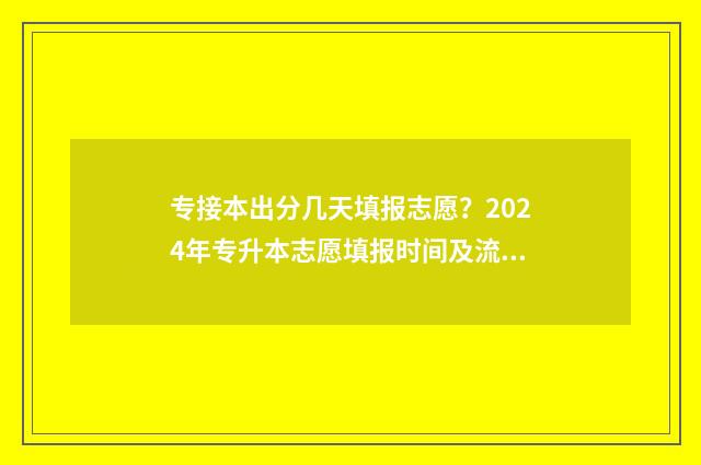 专接本出分几天填报志愿？2024年专升本志愿填报时间及流程全解析 专接本多久出成绩