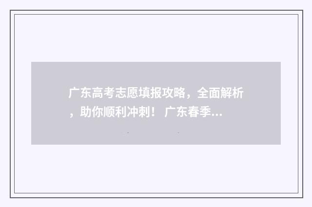 广东高考志愿填报攻略，全面解析，助你顺利冲刺！ 广东春季高考填报志愿