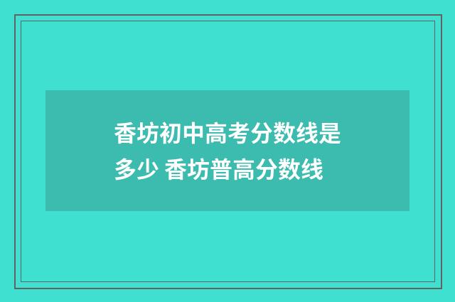 香坊初中高考分数线是多少 香坊普高分数线