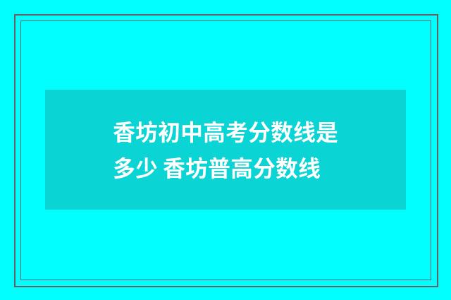 香坊初中高考分数线是多少 香坊普高分数线