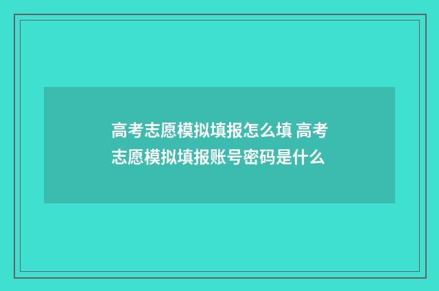 高考志愿模拟填报怎么填 高考志愿模拟填报账号密码是什么