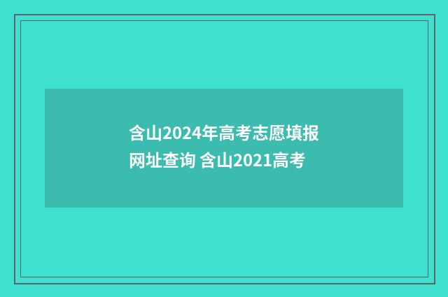 含山2024年高考志愿填报网址查询 含山2021高考