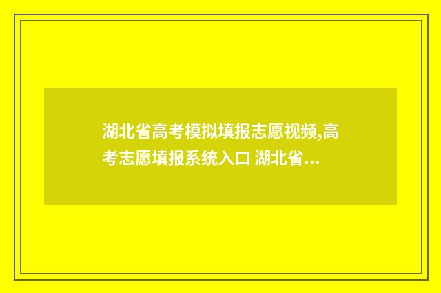 湖北省高考模拟填报志愿视频,高考志愿填报系统入口 湖北省高考模拟投档