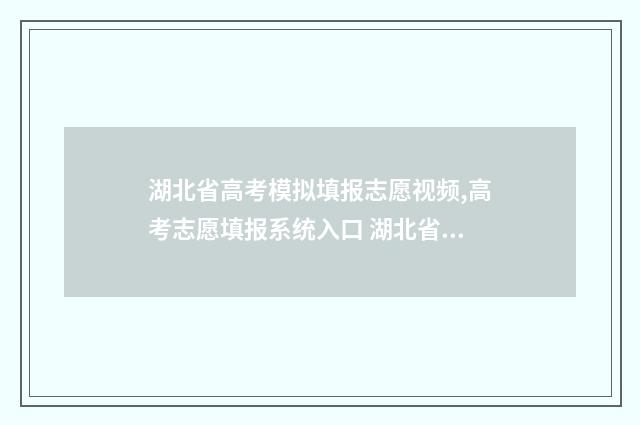 湖北省高考模拟填报志愿视频,高考志愿填报系统入口 湖北省高考模拟投档