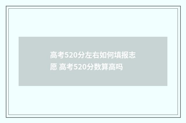 高考520分左右如何填报志愿 高考520分数算高吗