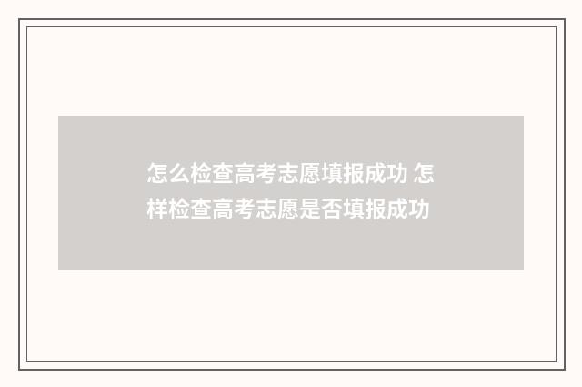 怎么检查高考志愿填报成功 怎样检查高考志愿是否填报成功