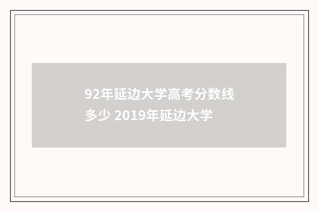 92年延边大学高考分数线多少 2019年延边大学