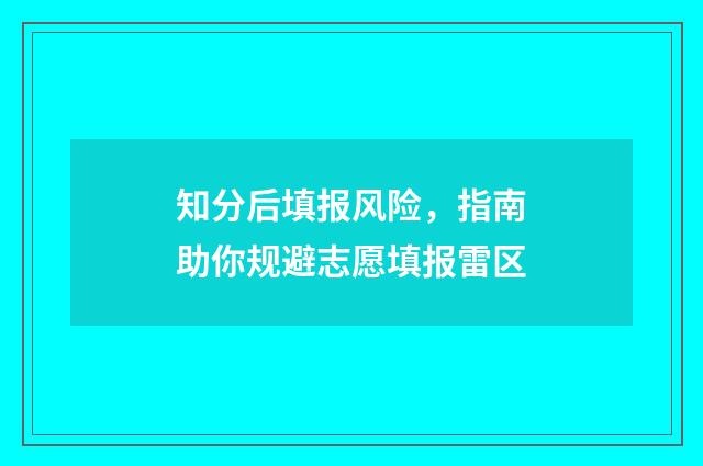 知分后填报风险，指南助你规避志愿填报雷区