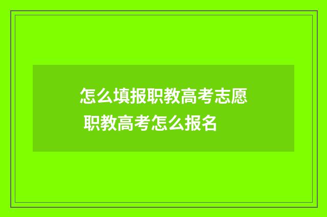 怎么填报职教高考志愿 职教高考怎么报名