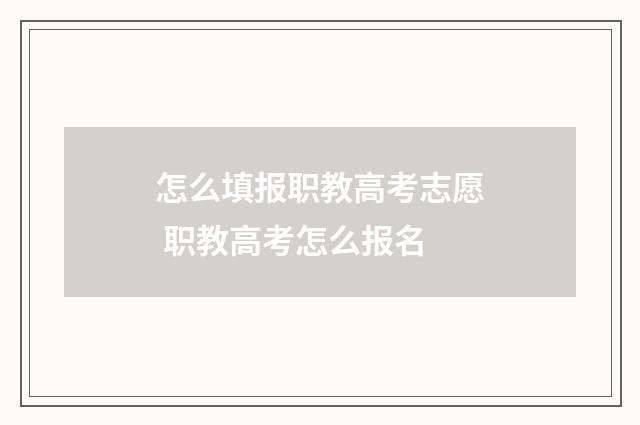 怎么填报职教高考志愿 职教高考怎么报名