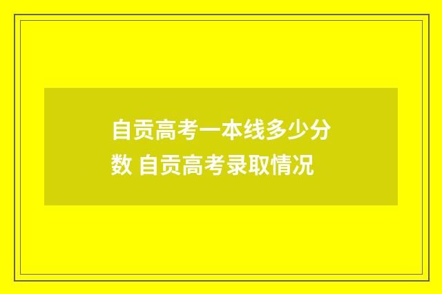 自贡高考一本线多少分数 自贡高考录取情况