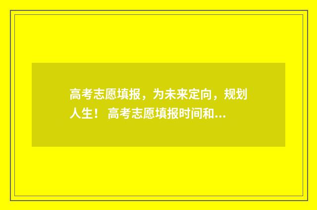 高考志愿填报，为未来定向，规划人生！ 高考志愿填报时间和截止时间