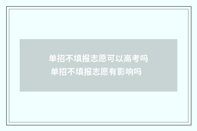 单招不填报志愿可以高考吗 单招不填报志愿有影响吗