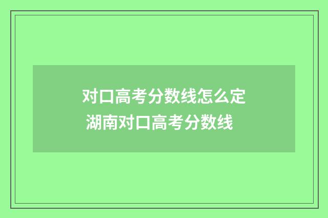 对口高考分数线怎么定 湖南对口高考分数线